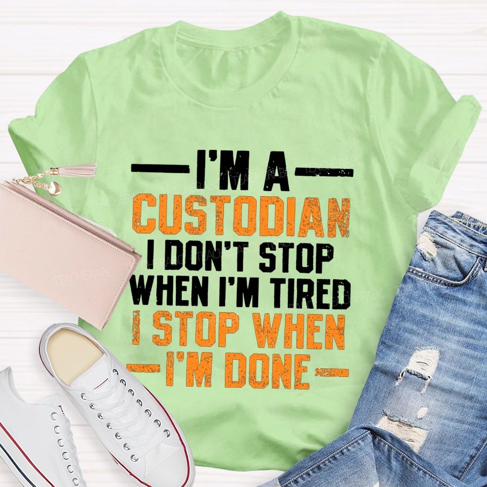 I'M A Custodian I Don'T Stop When I'M Tired I Stop When I'M Done Teacher T-shirt