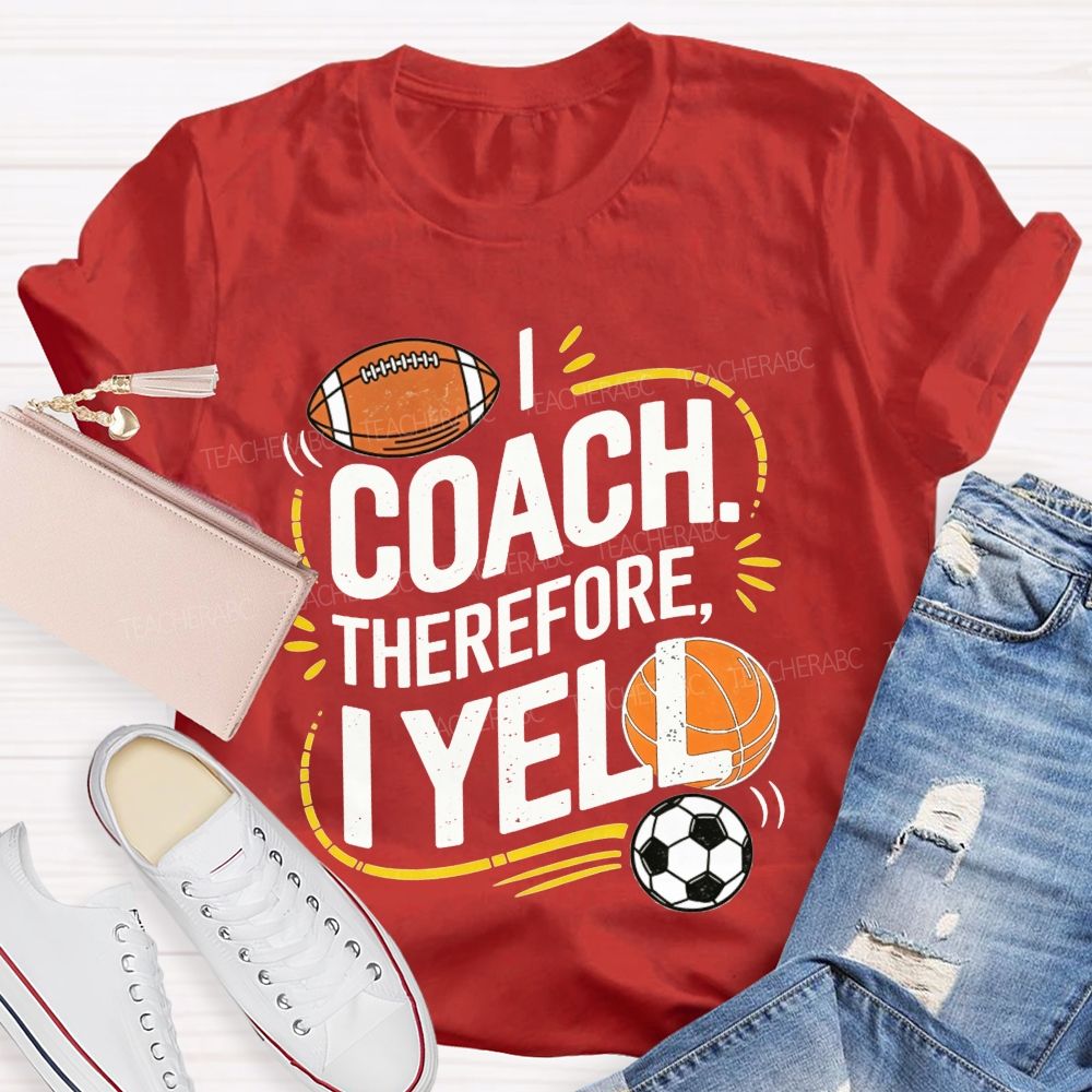 I Coach Therefore I Yell Sports Coach Football Basketball Teacher T-shirt