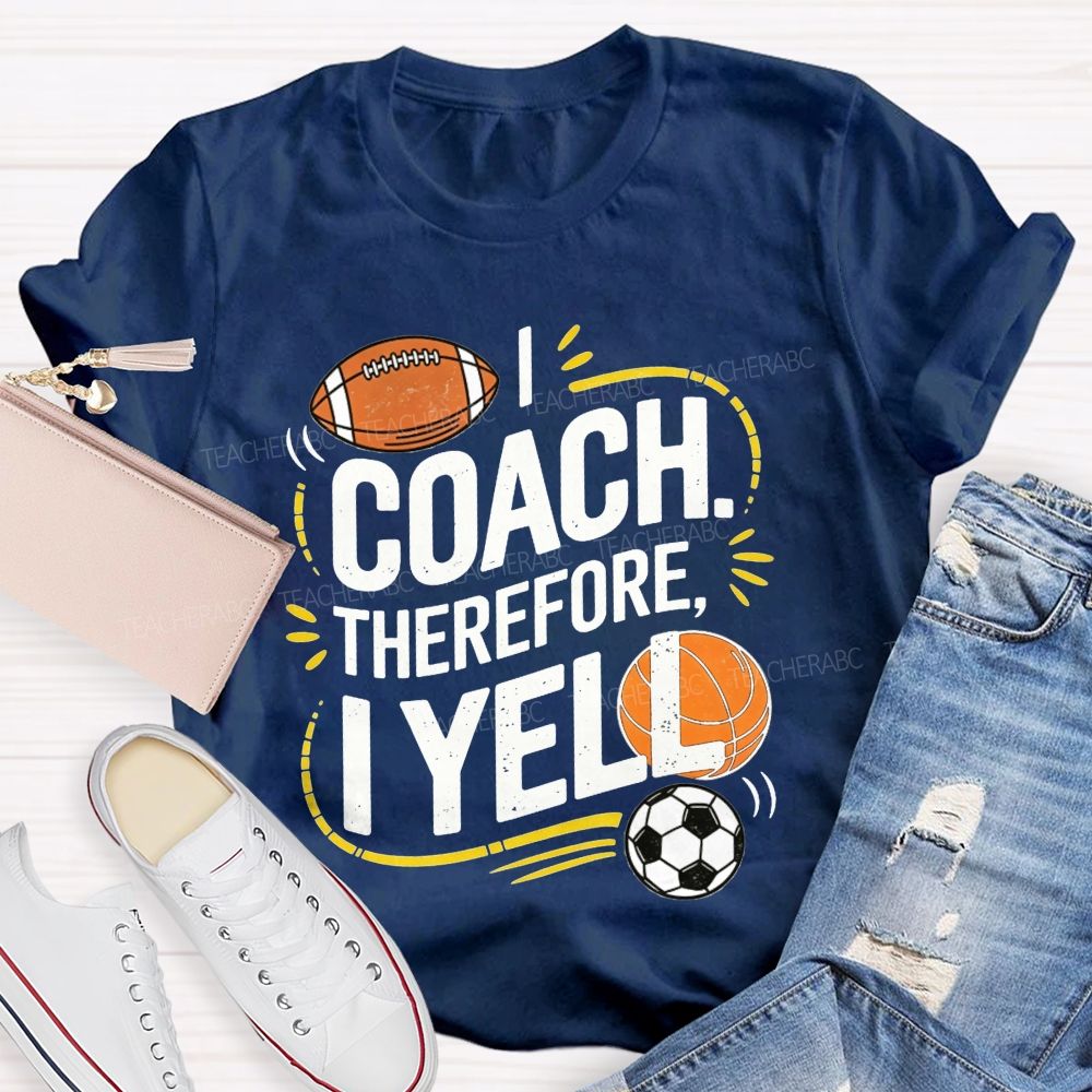I Coach Therefore I Yell Sports Coach Football Basketball Teacher T-shirt