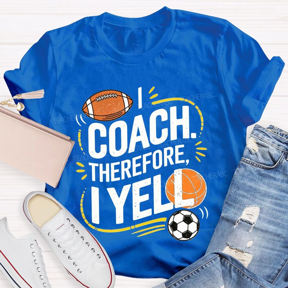 I Coach Therefore I Yell Sports Coach Football Basketball Teacher T-shirt