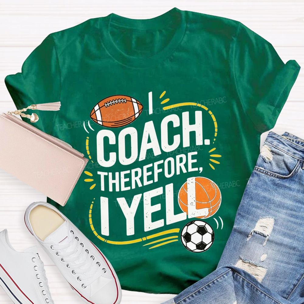 I Coach Therefore I Yell Sports Coach Football Basketball Teacher T-shirt