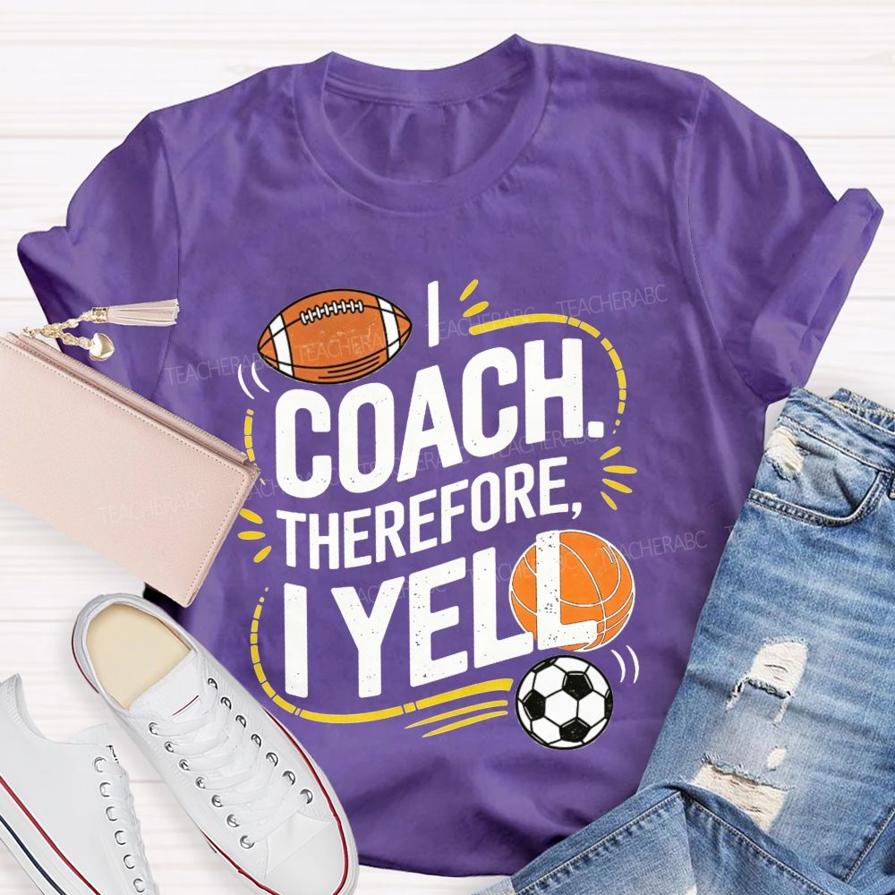 I Coach Therefore I Yell Sports Coach Football Basketball Teacher T-shirt