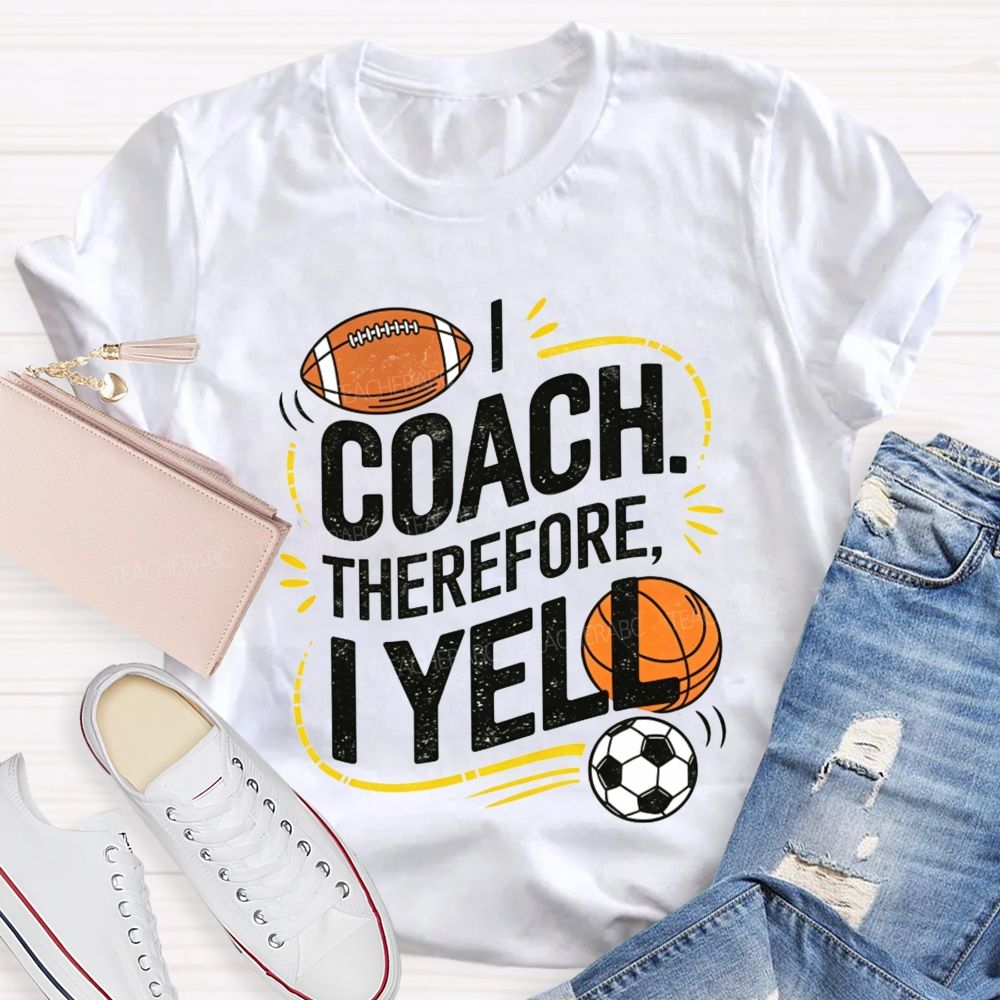 I Coach Therefore I Yell Sports Coach Football Basketball Teacher T-shirt