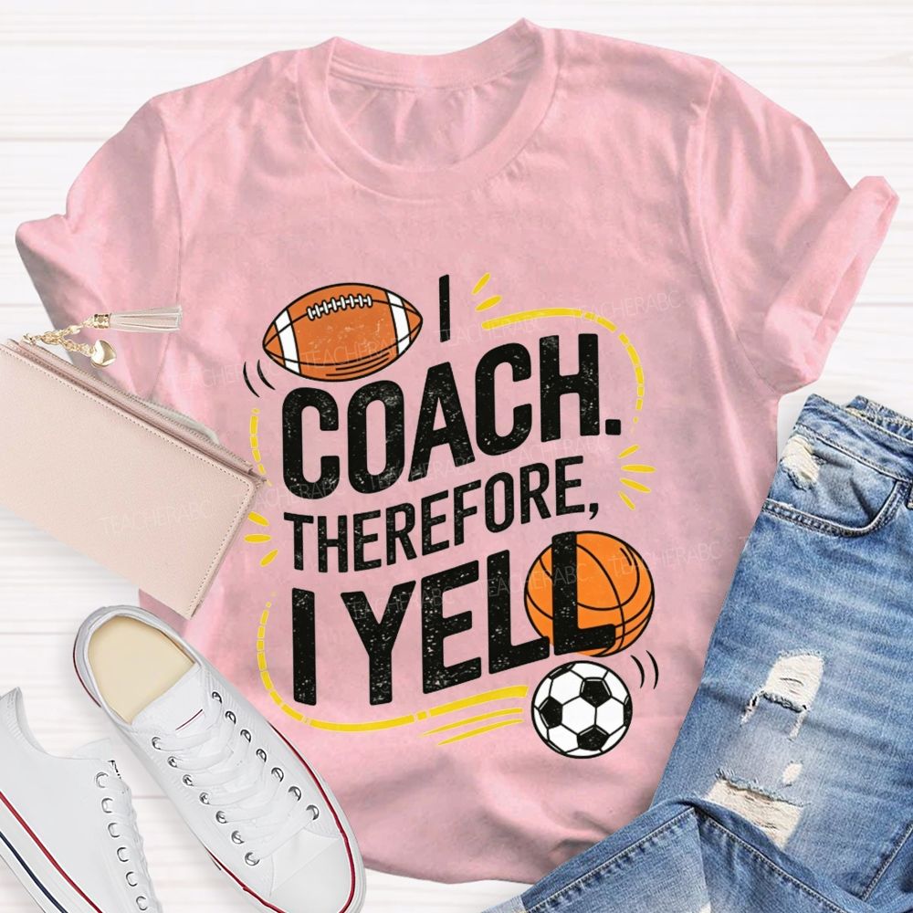 I Coach Therefore I Yell Sports Coach Football Basketball Teacher T-shirt