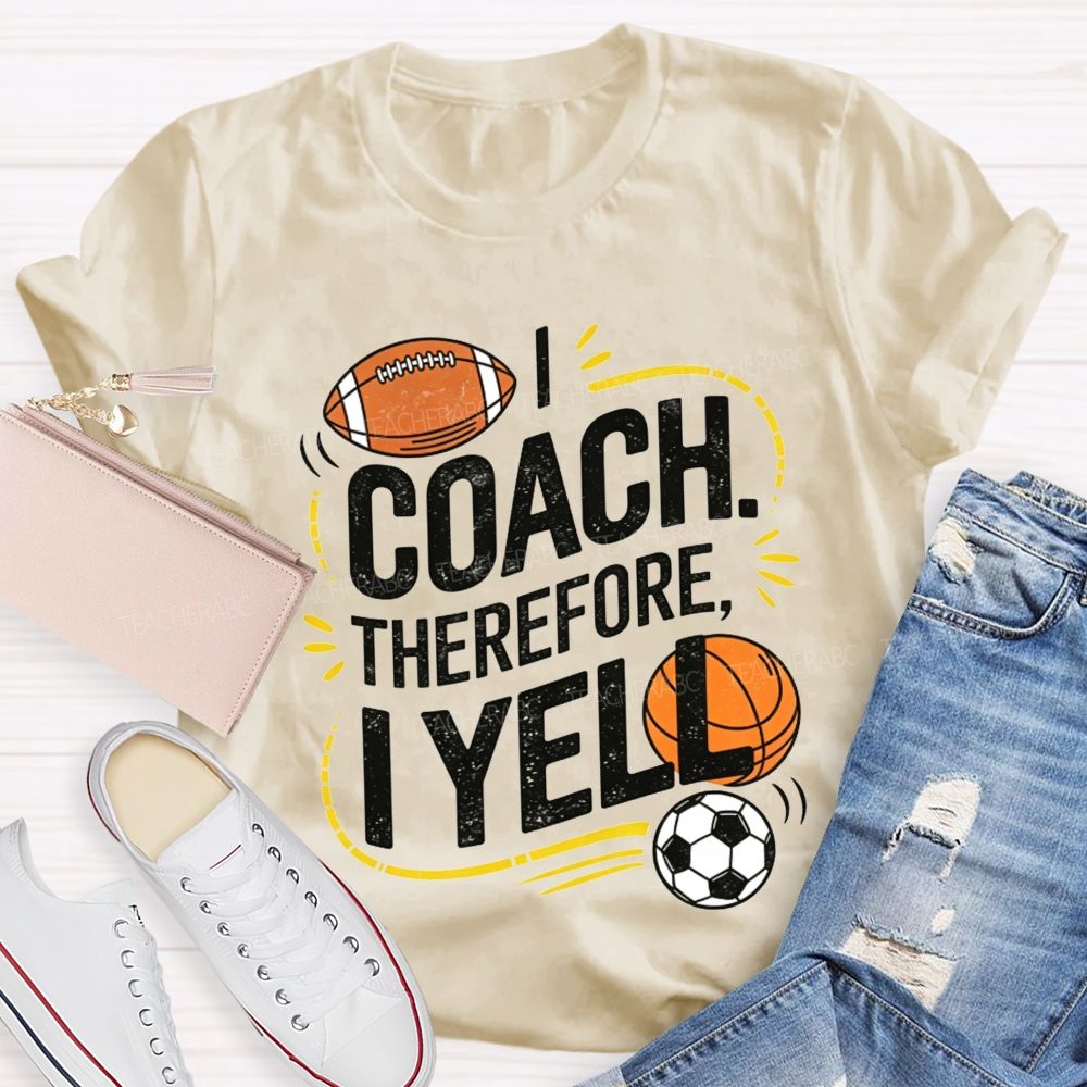 I Coach Therefore I Yell Sports Coach Football Basketball Teacher T-shirt