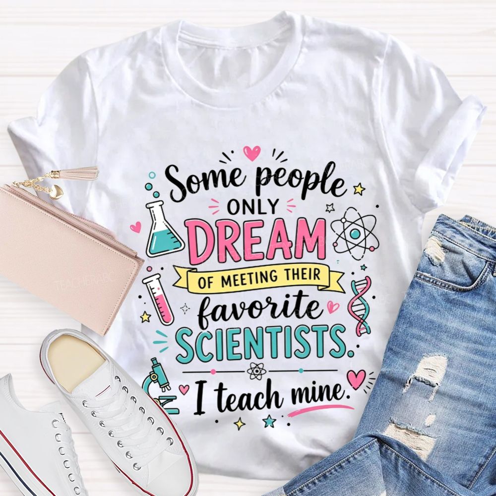 Some People Only Dream Of Meeting Their Favorite Scientists I Teach Mine Teacher T-shirt