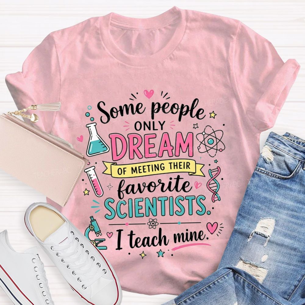 Some People Only Dream Of Meeting Their Favorite Scientists I Teach Mine Teacher T-shirt