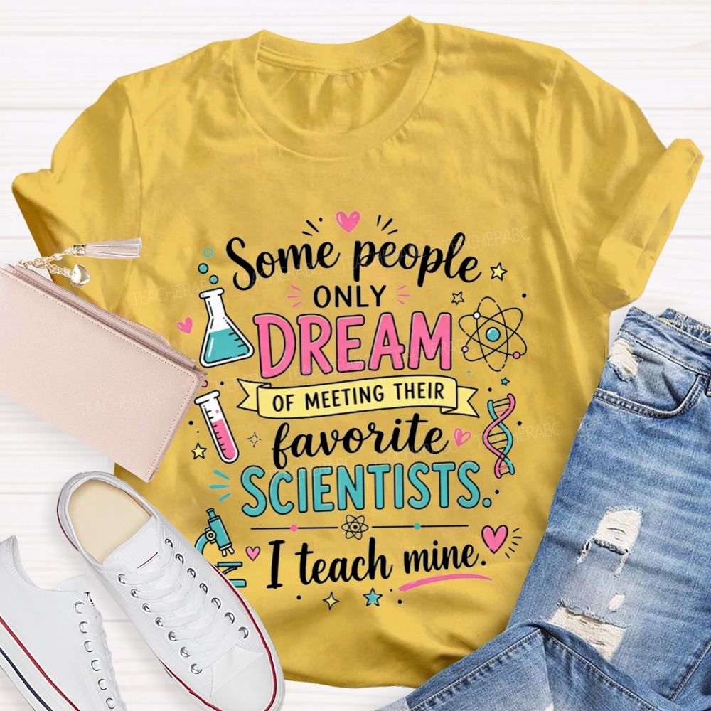 Some People Only Dream Of Meeting Their Favorite Scientists I Teach Mine Teacher T-shirt