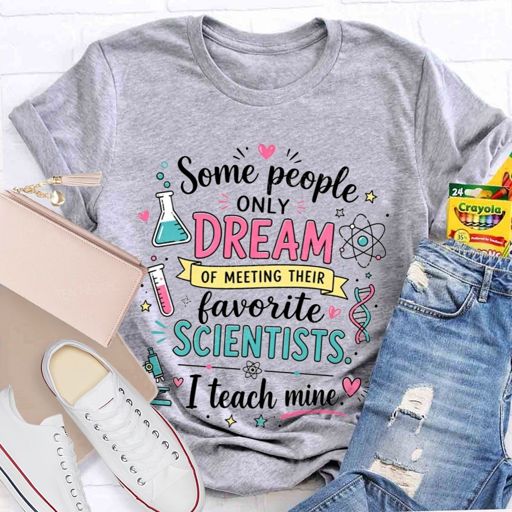Some People Only Dream Of Meeting Their Favorite Scientists I Teach Mine Teacher T-shirt