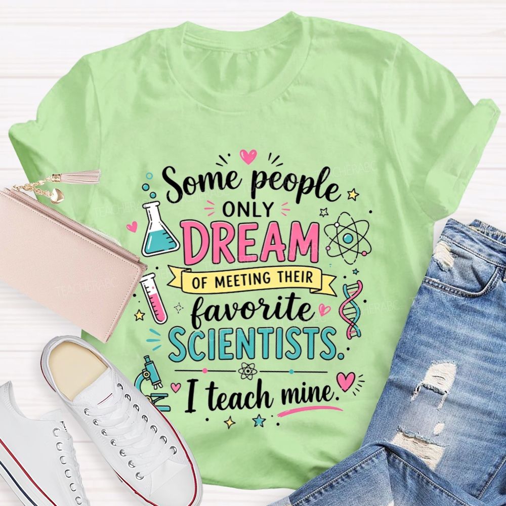 Some People Only Dream Of Meeting Their Favorite Scientists I Teach Mine Teacher T-shirt