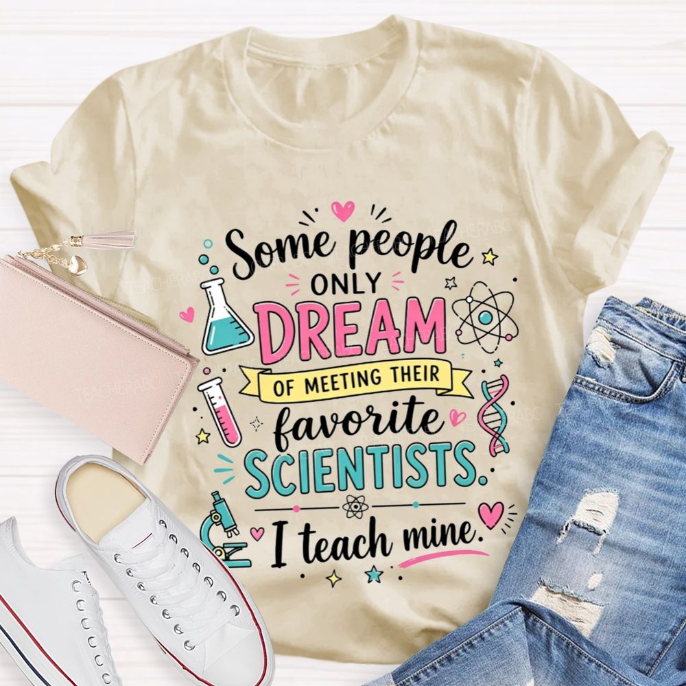 Some People Only Dream Of Meeting Their Favorite Scientists I Teach Mine Teacher T-shirt