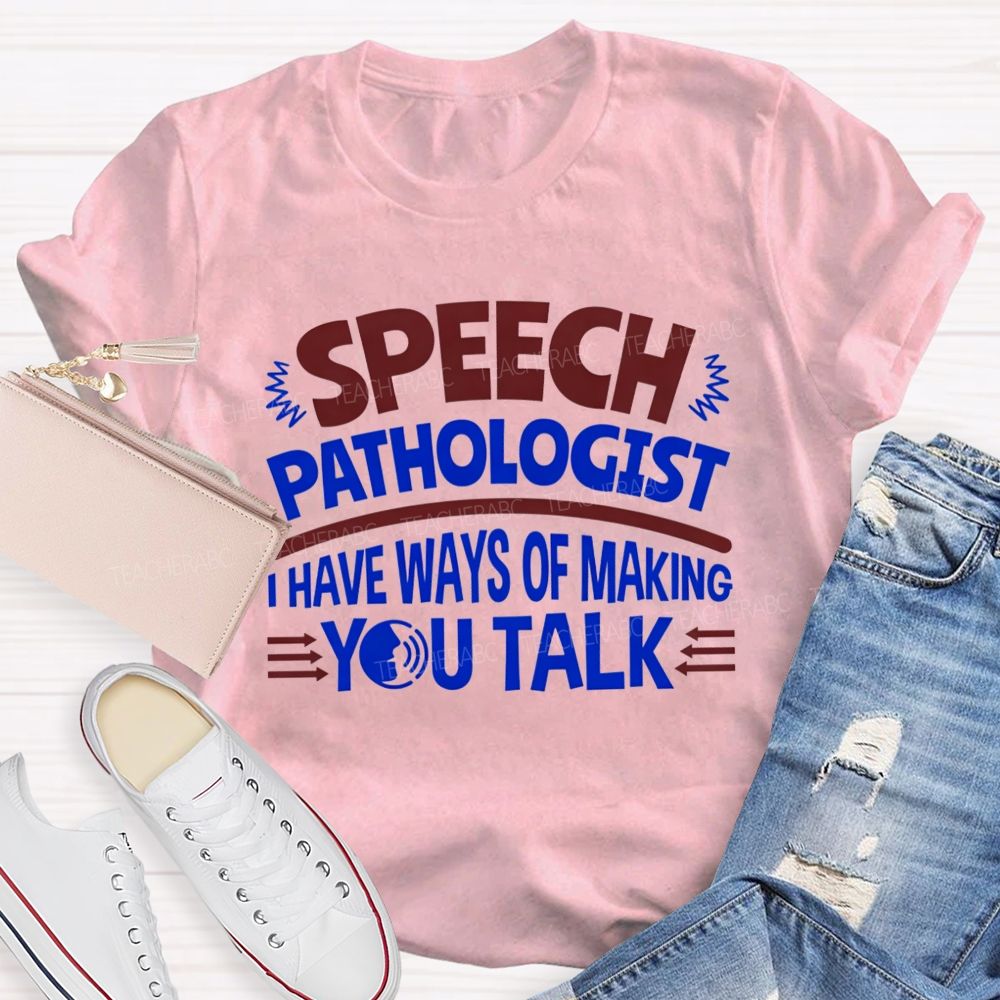 Speech Pathologist I Have Ways Of Making You Talk Teacher T-shirt
