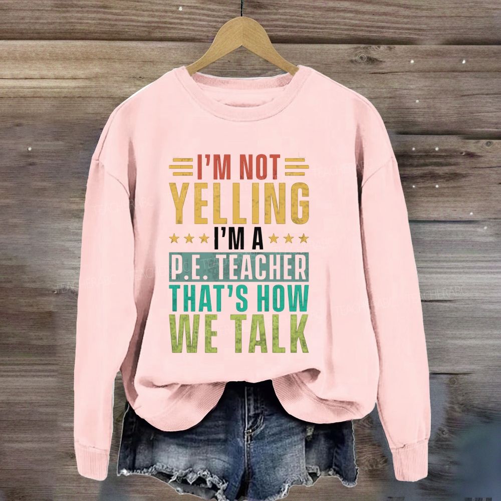 I'M Not Yelling I'M A P.E. Teacher That'S How We Talk Sweatshirt