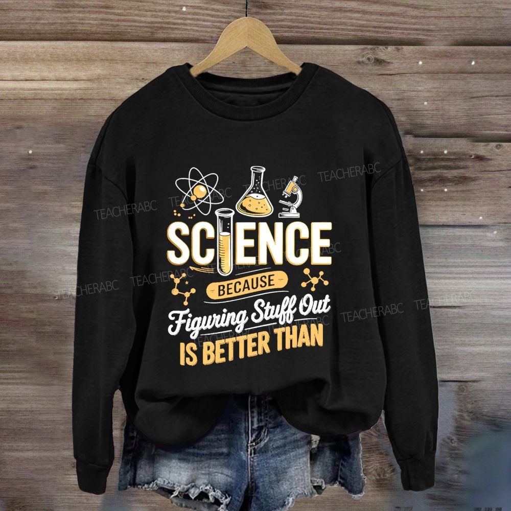 Science Because Figuring Stuff Out Is Better Than Science Teacher Sweatshirt