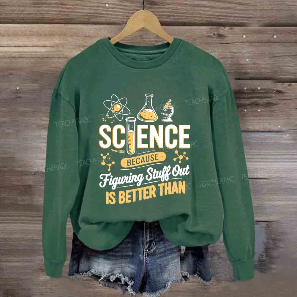 Science Because Figuring Stuff Out Is Better Than Science Teacher Sweatshirt