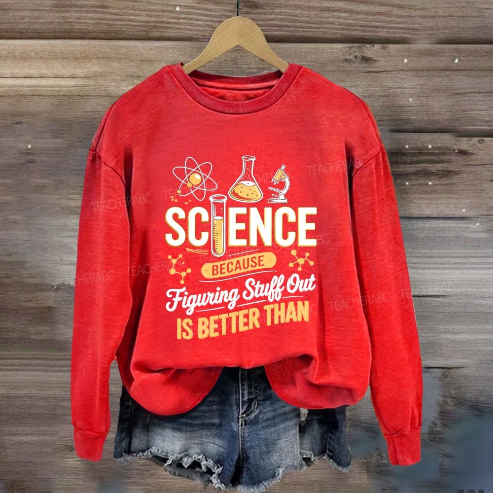 Science Because Figuring Stuff Out Is Better Than Science Teacher Sweatshirt