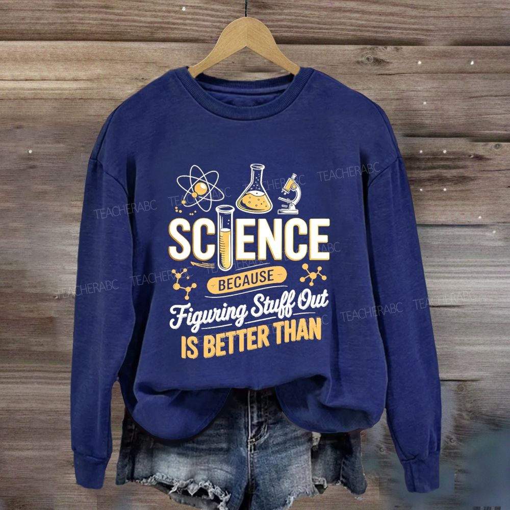 Science Because Figuring Stuff Out Is Better Than Science Teacher Sweatshirt