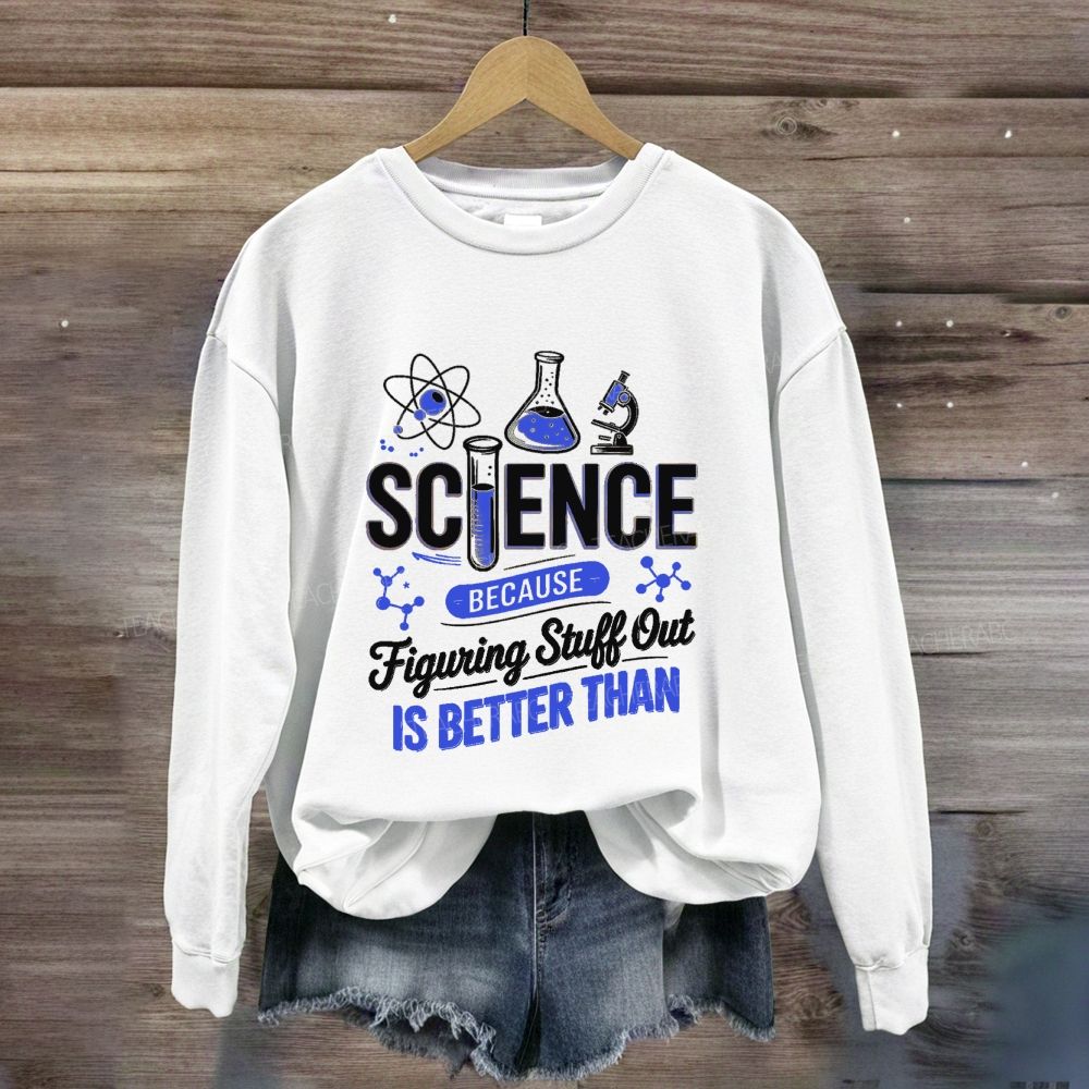 Science Because Figuring Stuff Out Is Better Than Science Teacher Sweatshirt