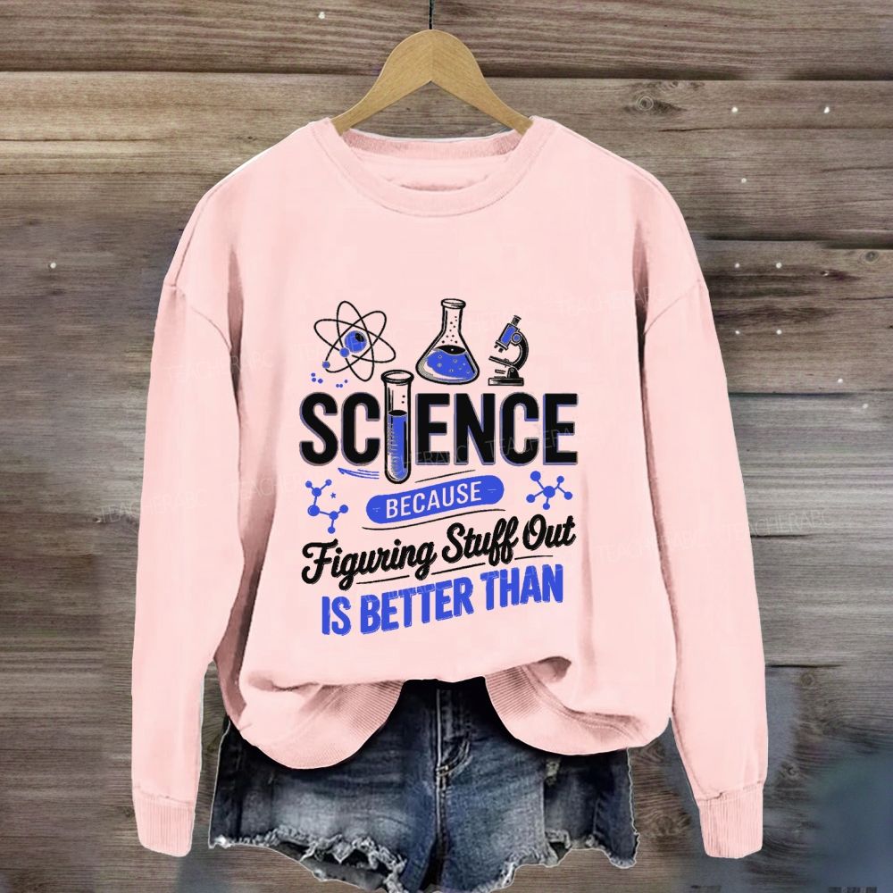 Science Because Figuring Stuff Out Is Better Than Science Teacher Sweatshirt