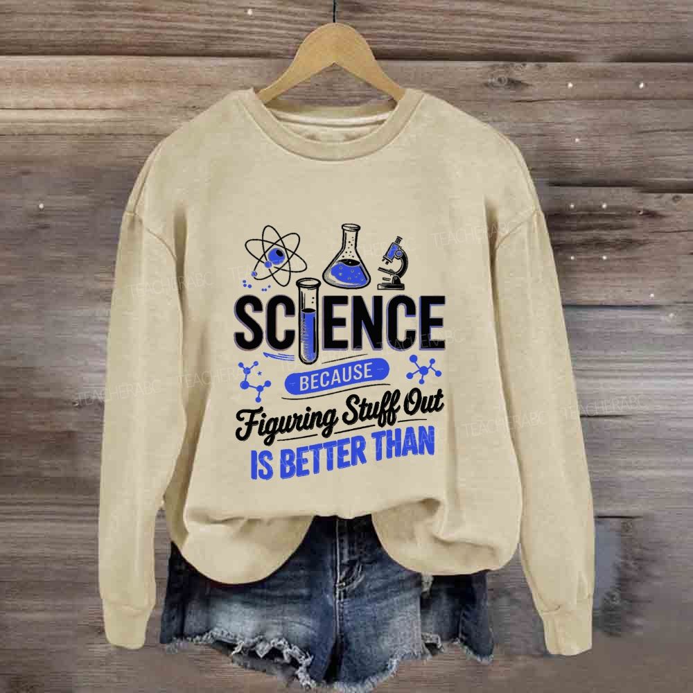 Science Because Figuring Stuff Out Is Better Than Science Teacher Sweatshirt