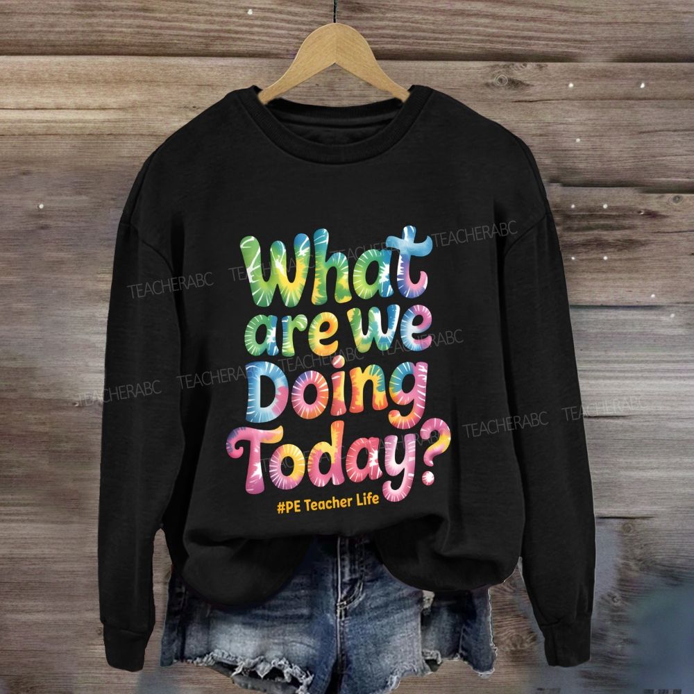 What Are We Doing Today Pe Teacher Life Sweatshirt
