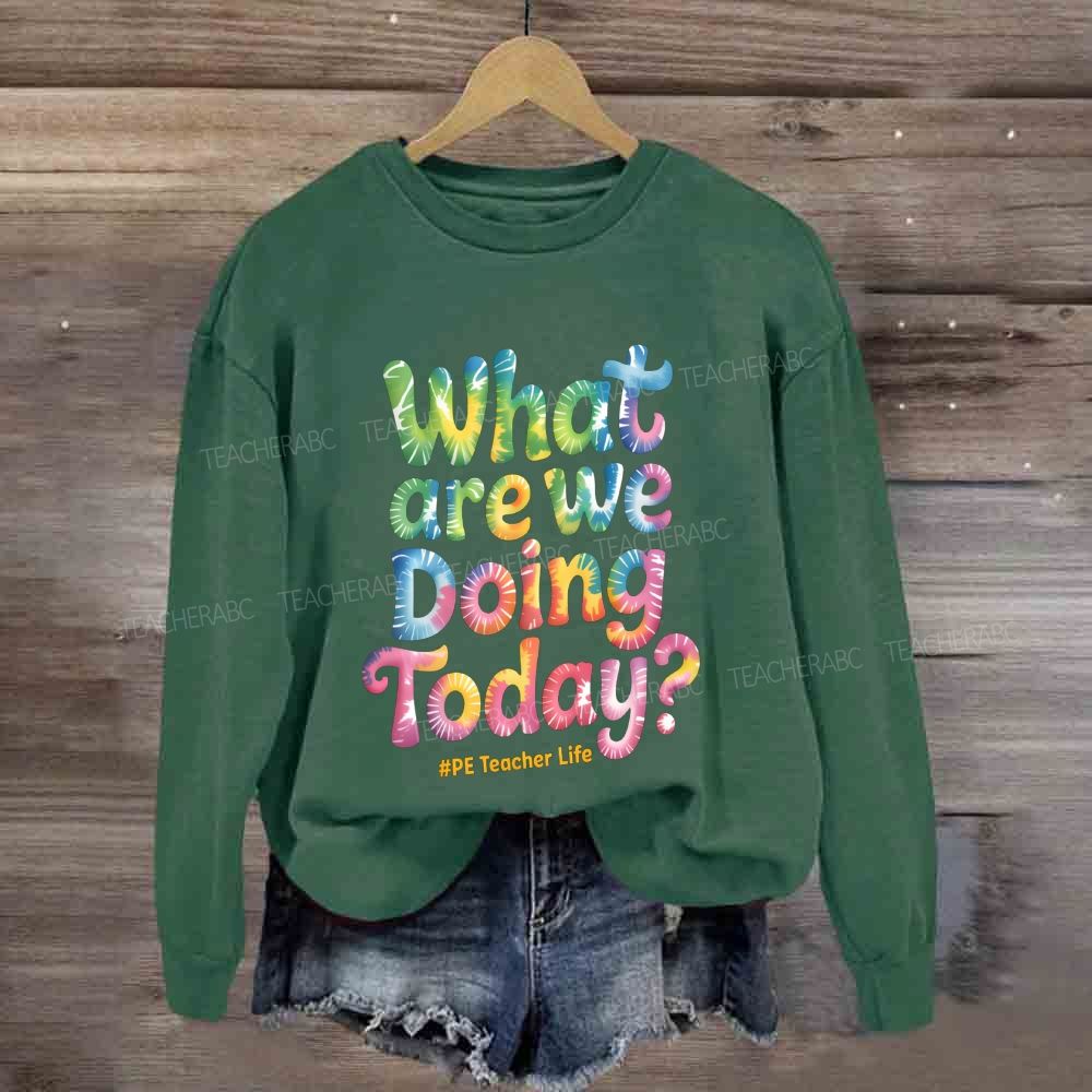 What Are We Doing Today Pe Teacher Life Sweatshirt