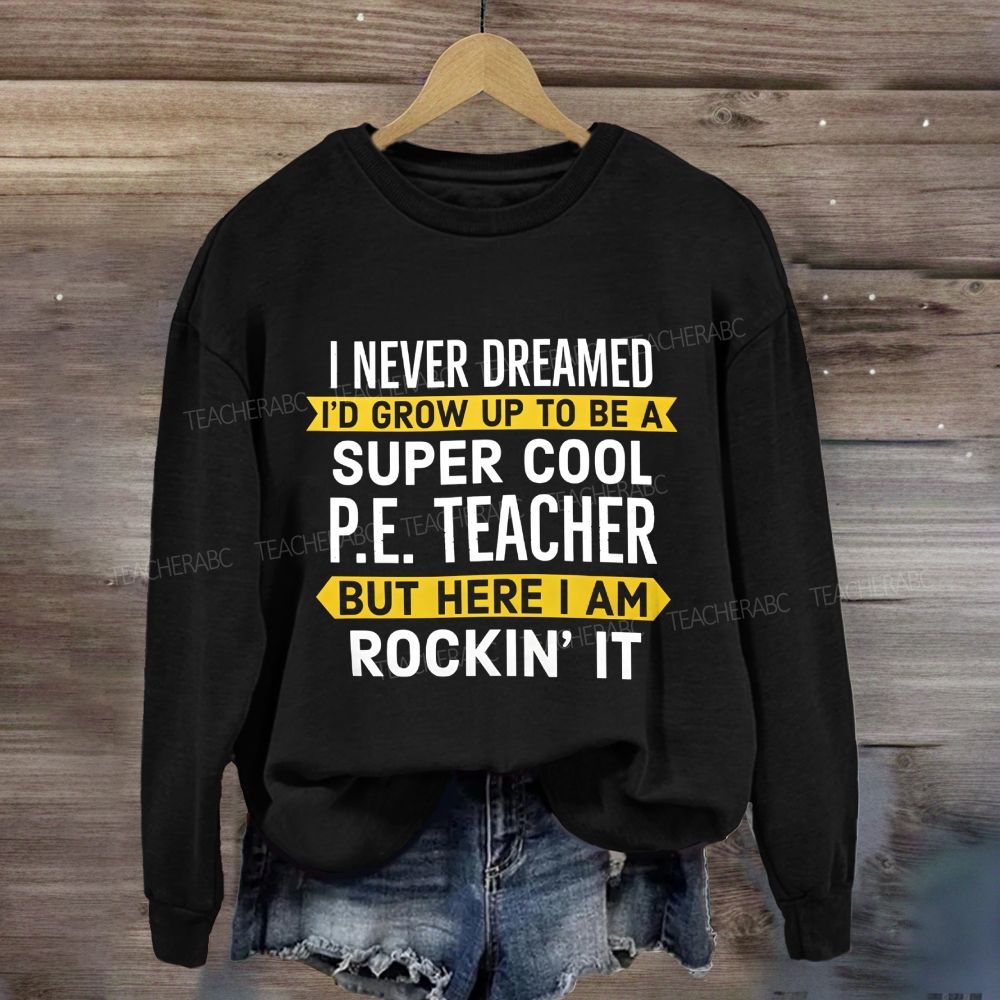 I Never Dreamed I'D Grow Up To Be A Super Cool P.E. Teacher But Here I Am Rockin'It Sweatshirt