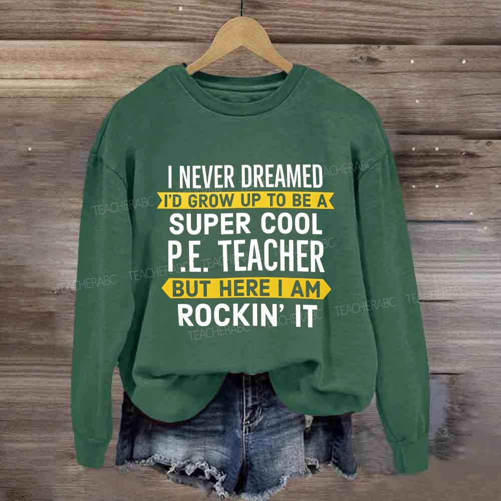 I Never Dreamed I'D Grow Up To Be A Super Cool P.E. Teacher But Here I Am Rockin'It Sweatshirt