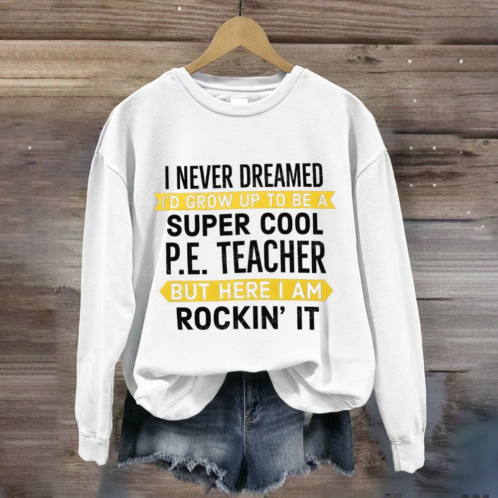 I Never Dreamed I'D Grow Up To Be A Super Cool P.E. Teacher But Here I Am Rockin'It Sweatshirt