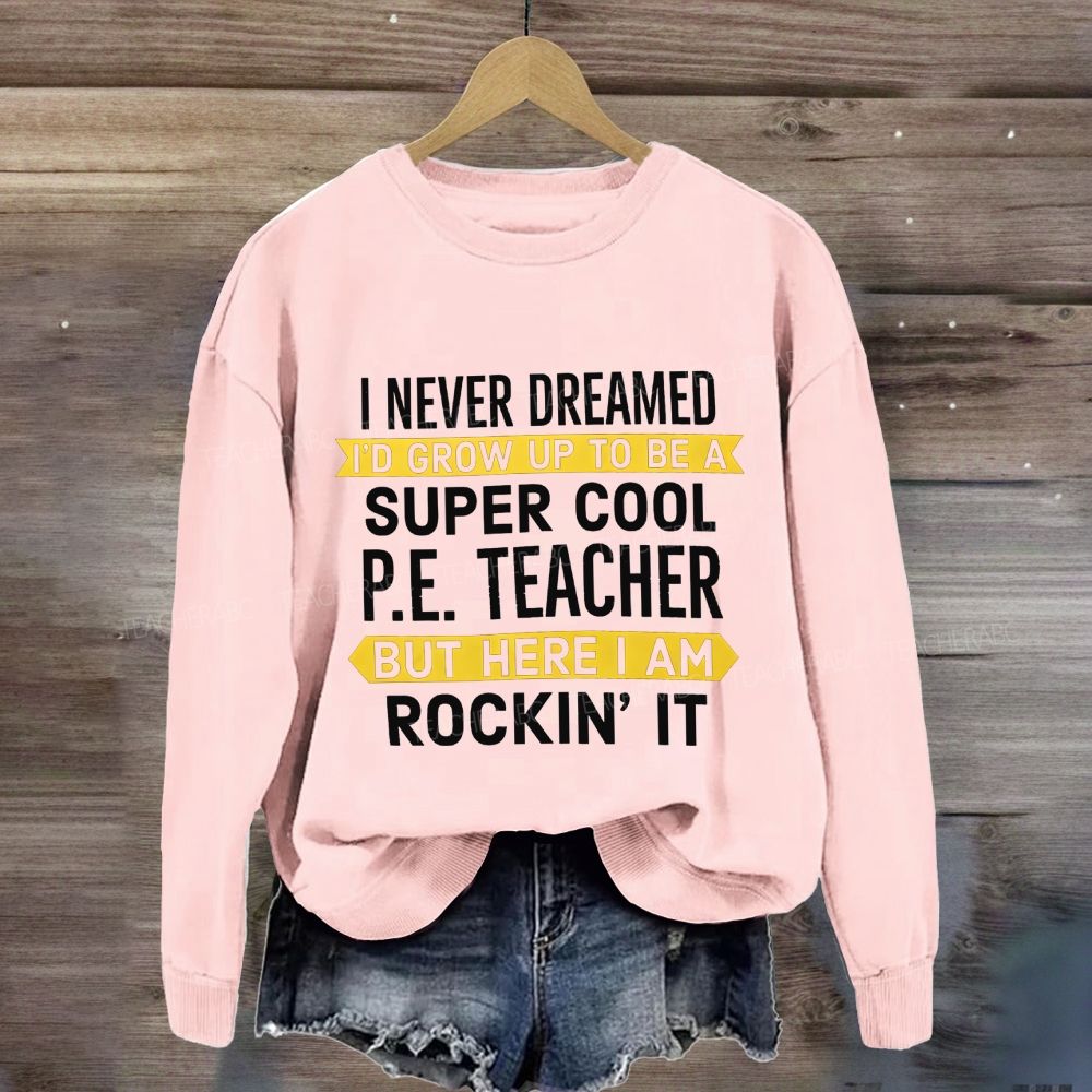 I Never Dreamed I'D Grow Up To Be A Super Cool P.E. Teacher But Here I Am Rockin'It Sweatshirt