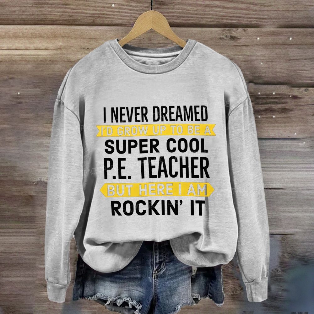 I Never Dreamed I'D Grow Up To Be A Super Cool P.E. Teacher But Here I Am Rockin'It Sweatshirt
