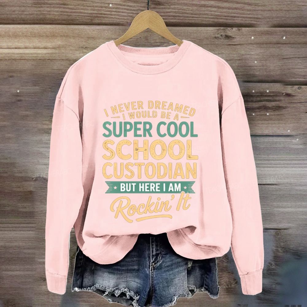 I Never Dreamed I Would Be A Super Cool School Custodian But Here I Am Rockin'It Sweatshirt