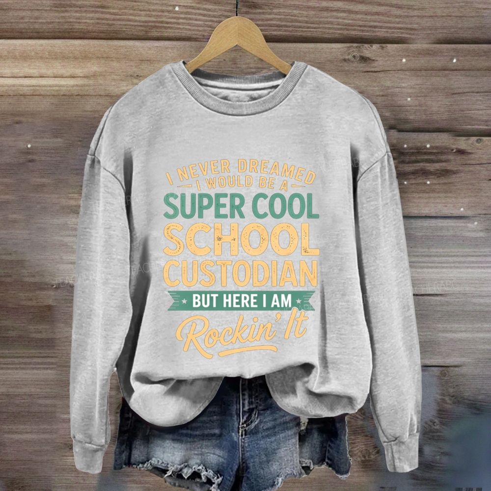 I Never Dreamed I Would Be A Super Cool School Custodian But Here I Am Rockin'It Sweatshirt