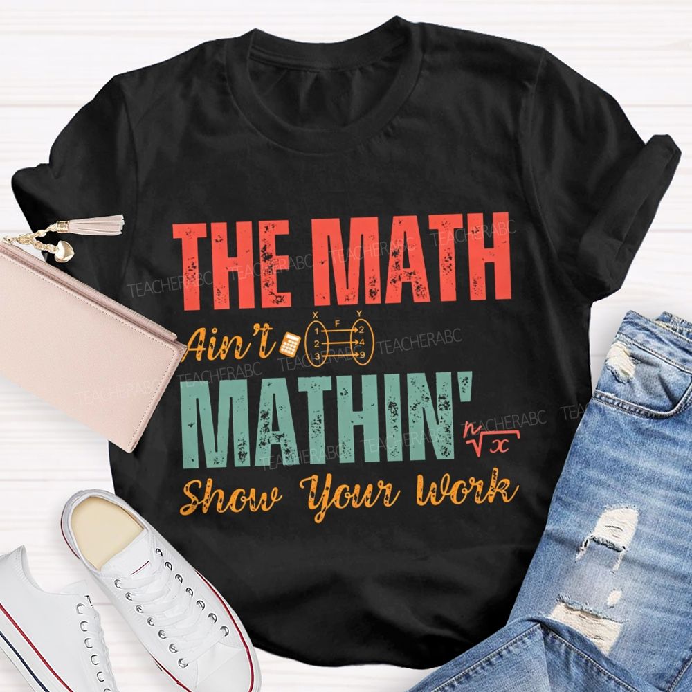 The Math Ain'T Mathin' Show Your Work Math Teacher T-shirt