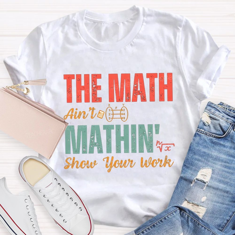 The Math Ain'T Mathin' Show Your Work Math Teacher T-shirt