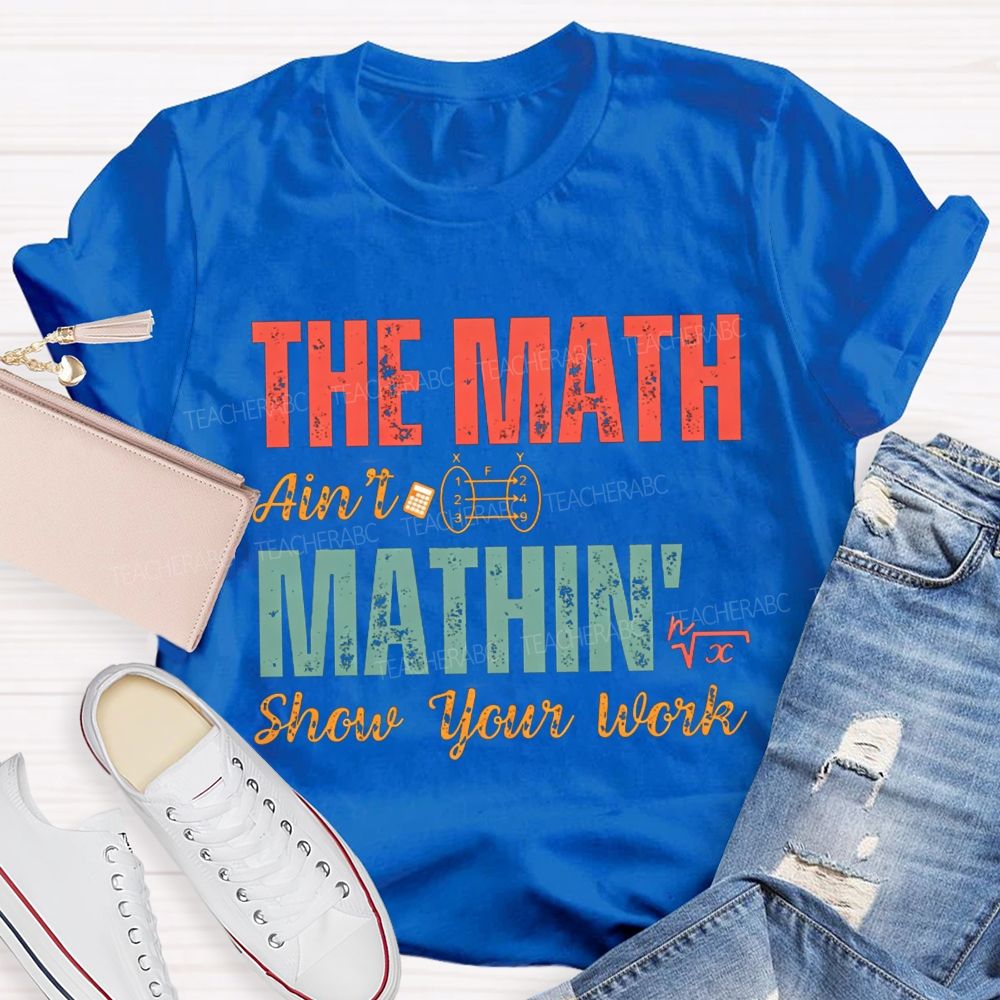 The Math Ain'T Mathin' Show Your Work Math Teacher T-shirt