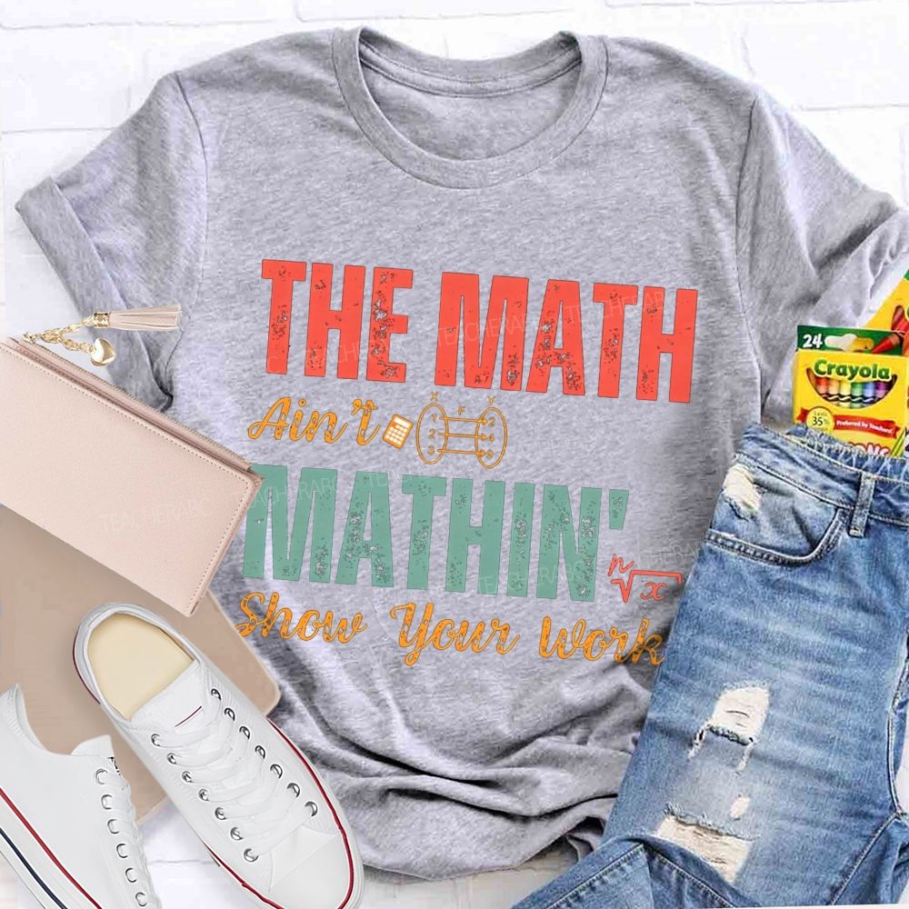 The Math Ain'T Mathin' Show Your Work Math Teacher T-shirt