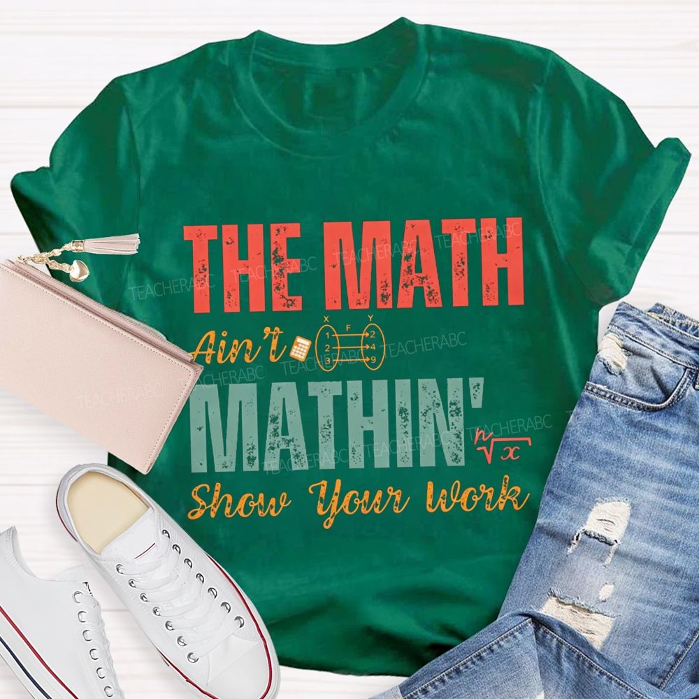 The Math Ain'T Mathin' Show Your Work Math Teacher T-shirt
