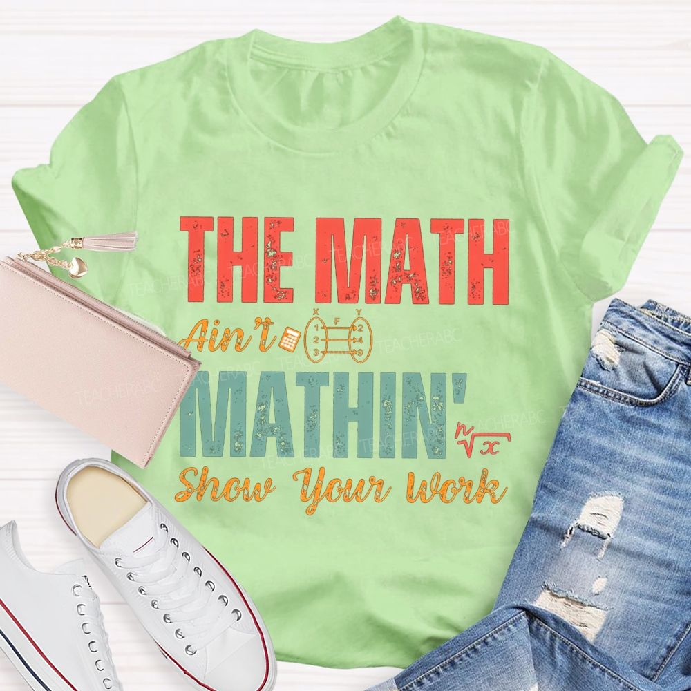 The Math Ain'T Mathin' Show Your Work Math Teacher T-shirt