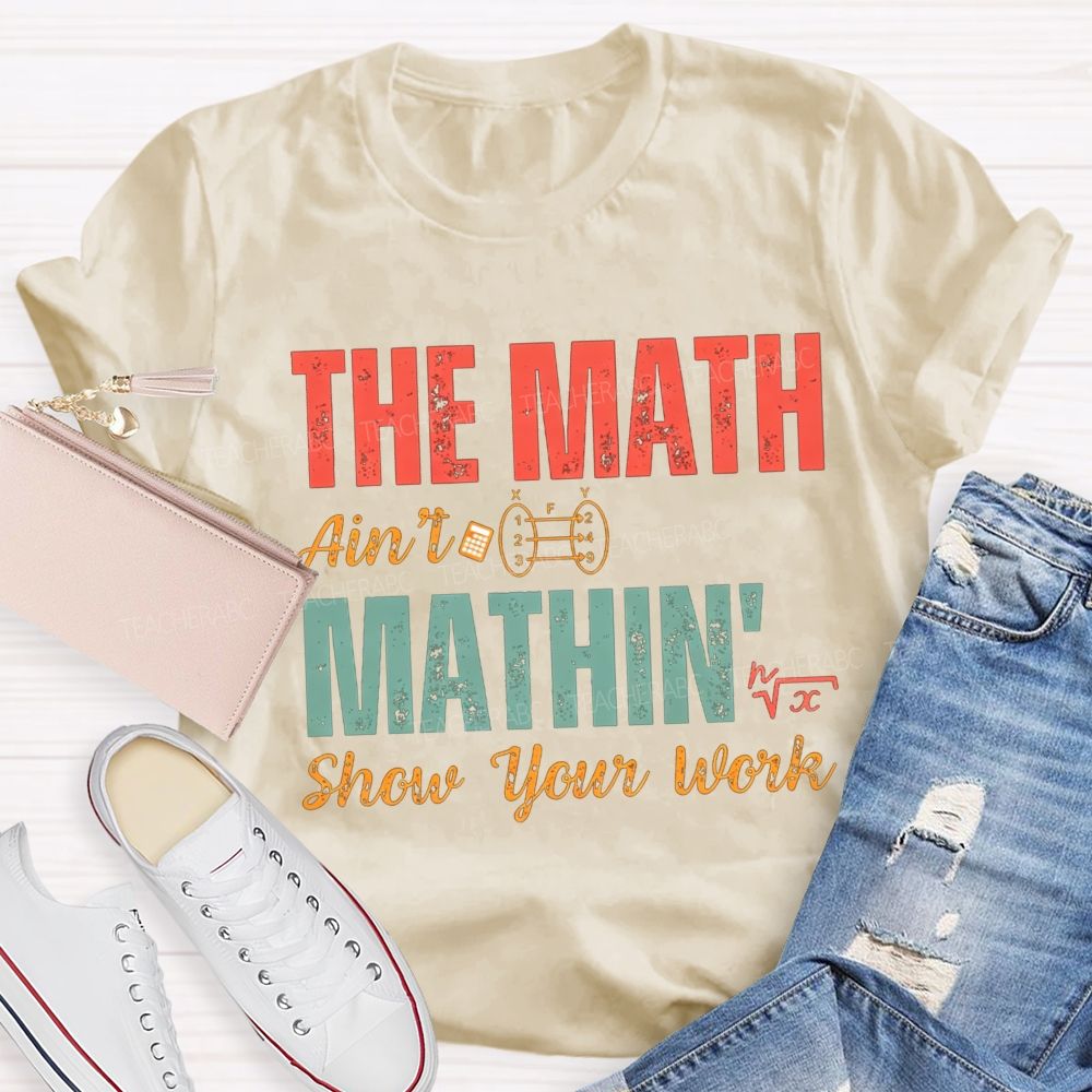 The Math Ain'T Mathin' Show Your Work Math Teacher T-shirt