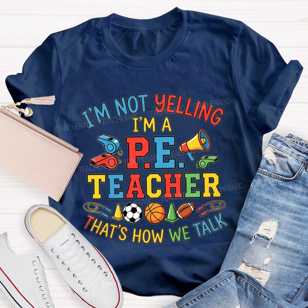 I'M Not Yelling I'M A P.E. Teacher That'S How We Talk Teacher T-shirt