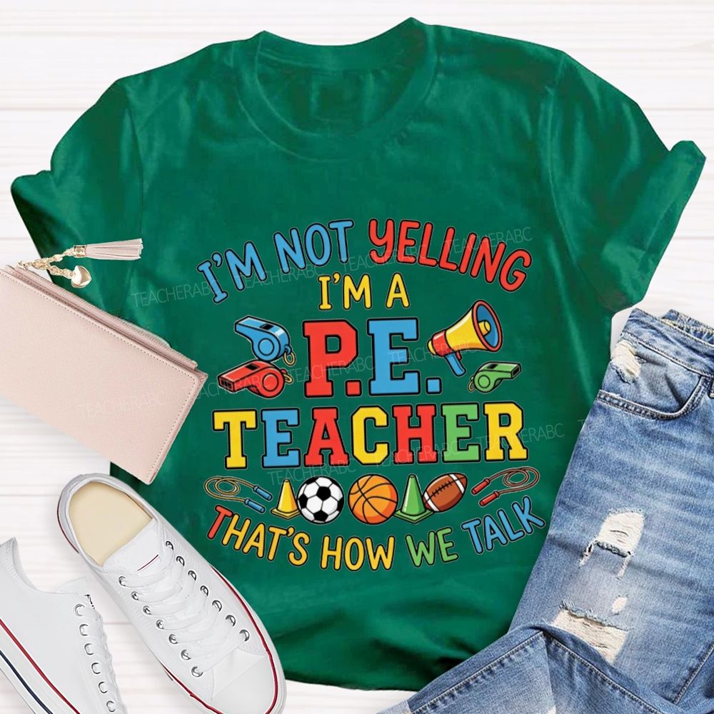I'M Not Yelling I'M A P.E. Teacher That'S How We Talk Teacher T-shirt
