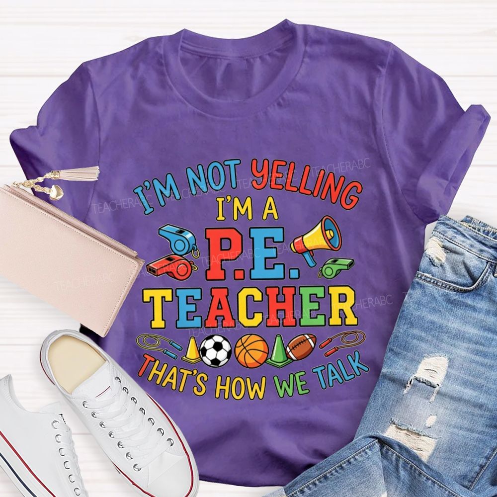 I'M Not Yelling I'M A P.E. Teacher That'S How We Talk Teacher T-shirt