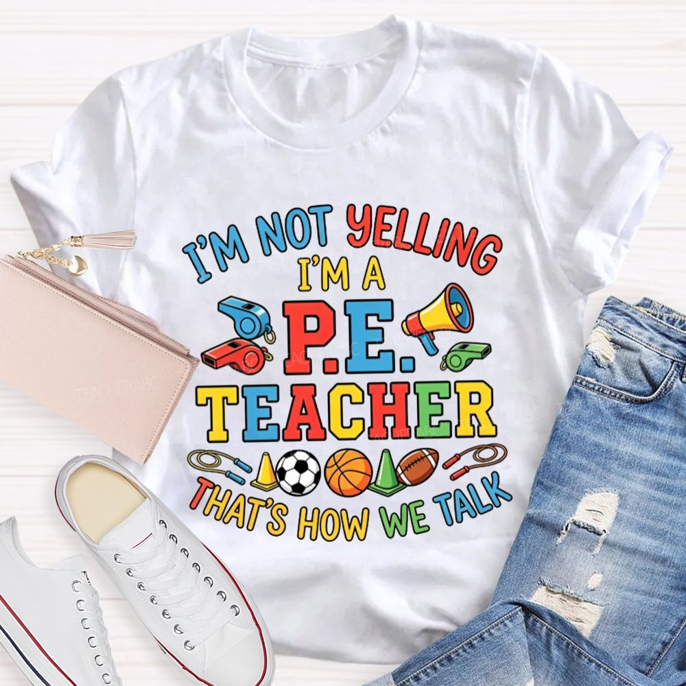 I'M Not Yelling I'M A P.E. Teacher That'S How We Talk Teacher T-shirt