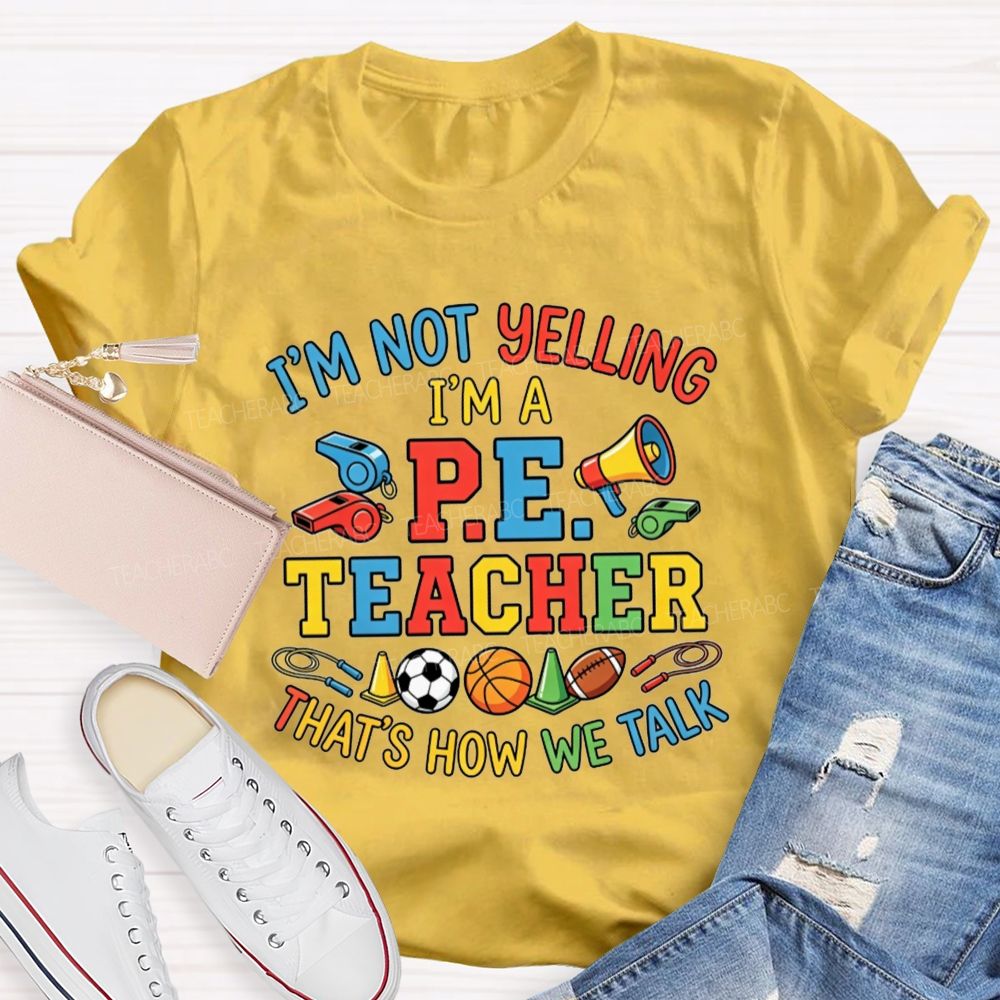 I'M Not Yelling I'M A P.E. Teacher That'S How We Talk Teacher T-shirt