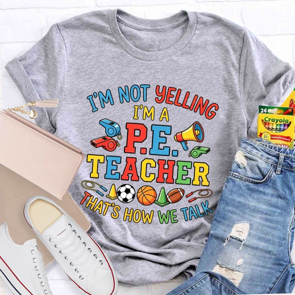 I'M Not Yelling I'M A P.E. Teacher That'S How We Talk Teacher T-shirt