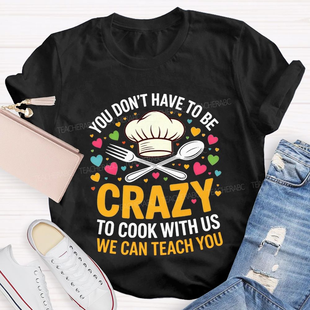 You Don'T Have To Be Crazy To Cook With Us T-shirt