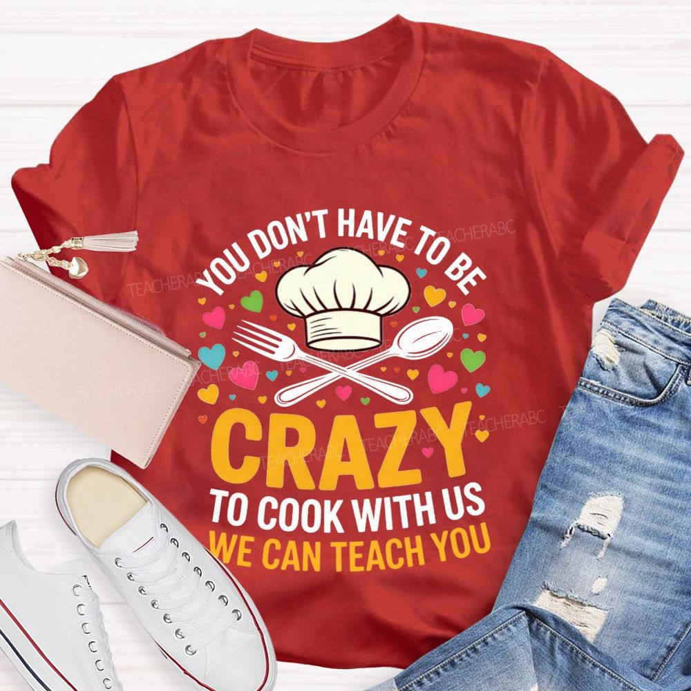 You Don'T Have To Be Crazy To Cook With Us T-shirt