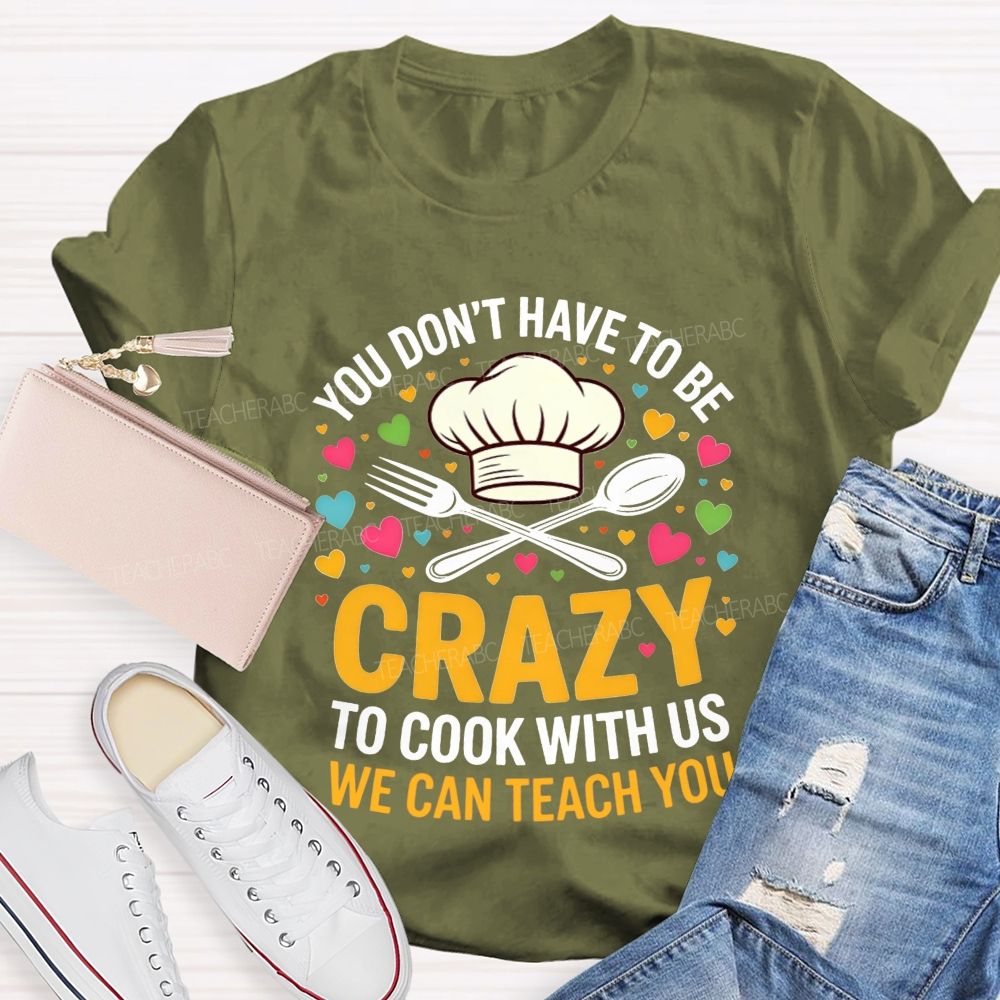 You Don'T Have To Be Crazy To Cook With Us T-shirt