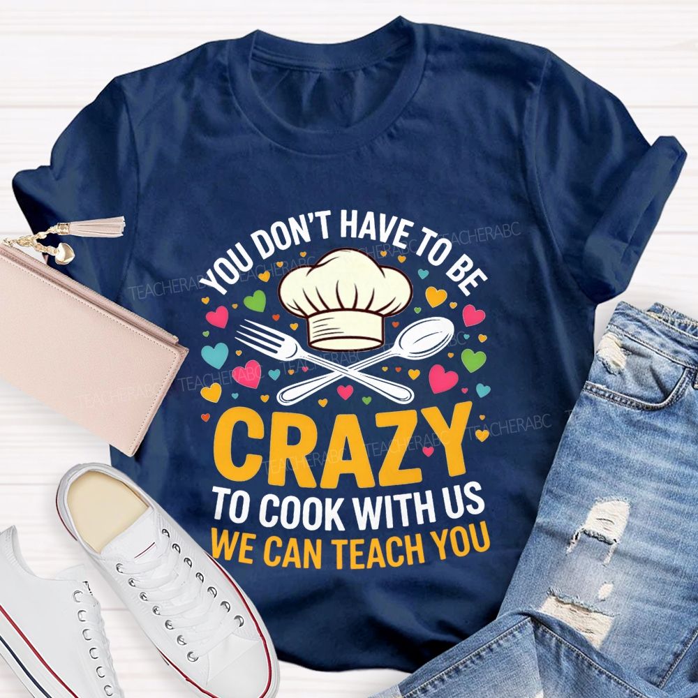 You Don'T Have To Be Crazy To Cook With Us T-shirt